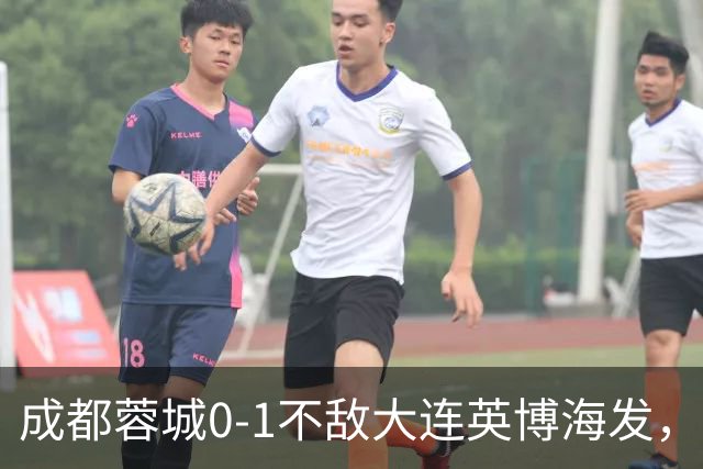 成都蓉城0-1不敌大连英博海发，全力以赴打好最后一战